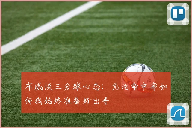 布威谈三分球心态：无论命中率如何我始终准备好出手