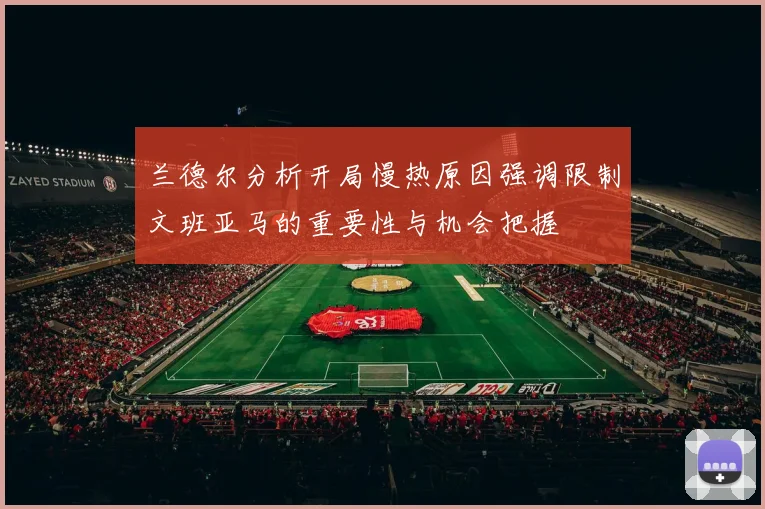 兰德尔分析开局慢热原因强调限制文班亚马的重要性与机会把握