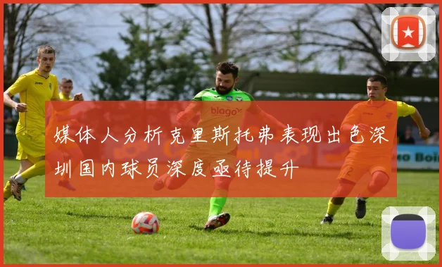 媒体人分析克里斯托弗表现出色深圳国内球员深度亟待提升