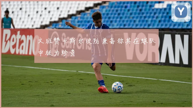 文班赞卡斯尔攻防兼备称其在球队中极为珍贵