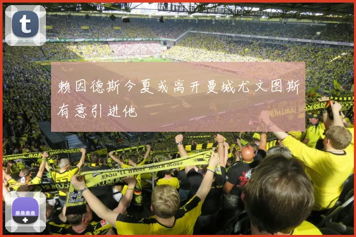 赖因德斯今夏或离开曼城尤文图斯有意引进他