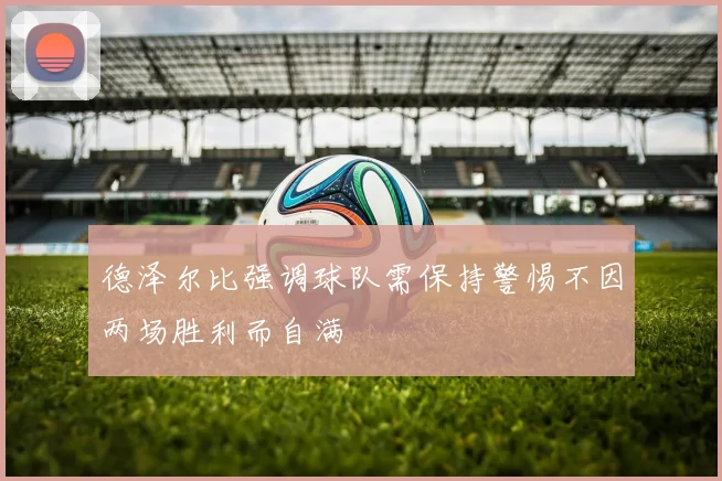 德泽尔比强调球队需保持警惕不因两场胜利而自满