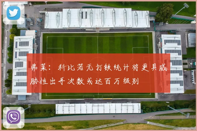 弗莱:科比若无打铁统计将更具威胁性出手次数或达百万级别